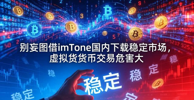 别妄图借imToken国内下载稳定市场,虚拟货币交易危害大